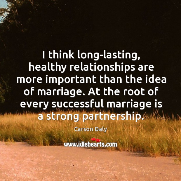 I think long-lasting, healthy relationships are more important than the idea of Marriage Quotes Image