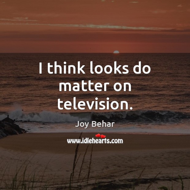 I think looks do matter on television. Joy Behar Picture Quote