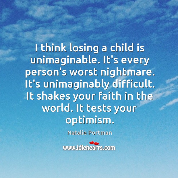 I think losing a child is unimaginable. It’s every person’s worst nightmare. Natalie Portman Picture Quote