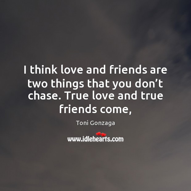 I think love and friends are two things that you don’t Toni Gonzaga Picture Quote