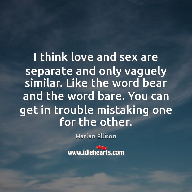 I think love and sex are separate and only vaguely similar. Like Harlan Ellison Picture Quote