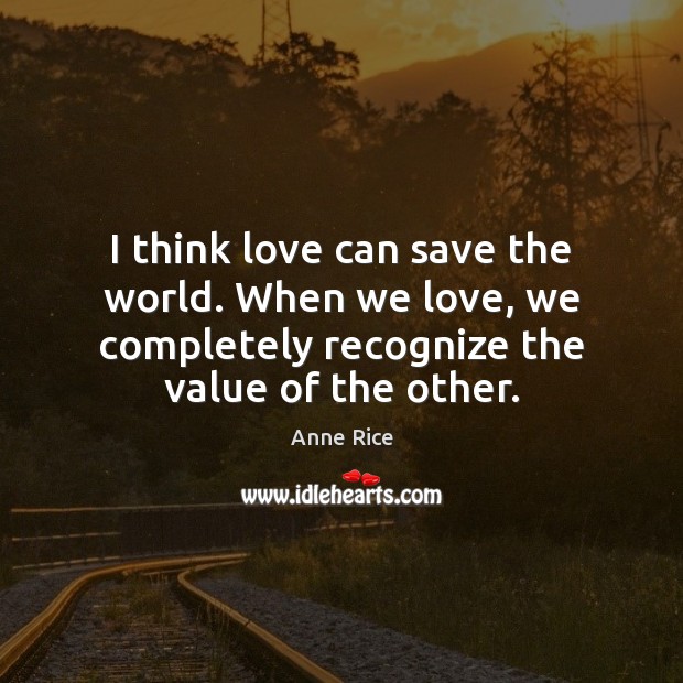 I think love can save the world. When we love, we completely Anne Rice Picture Quote