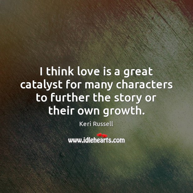 I think love is a great catalyst for many characters to further Love Is Quotes Image