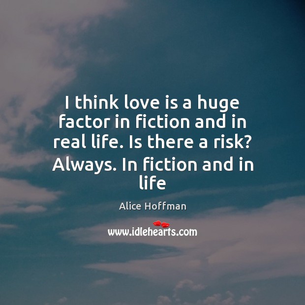 I think love is a huge factor in fiction and in real Alice Hoffman Picture Quote