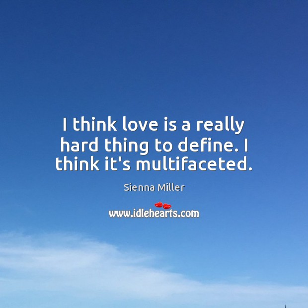 I think love is a really hard thing to define. I think it’s multifaceted. Sienna Miller Picture Quote