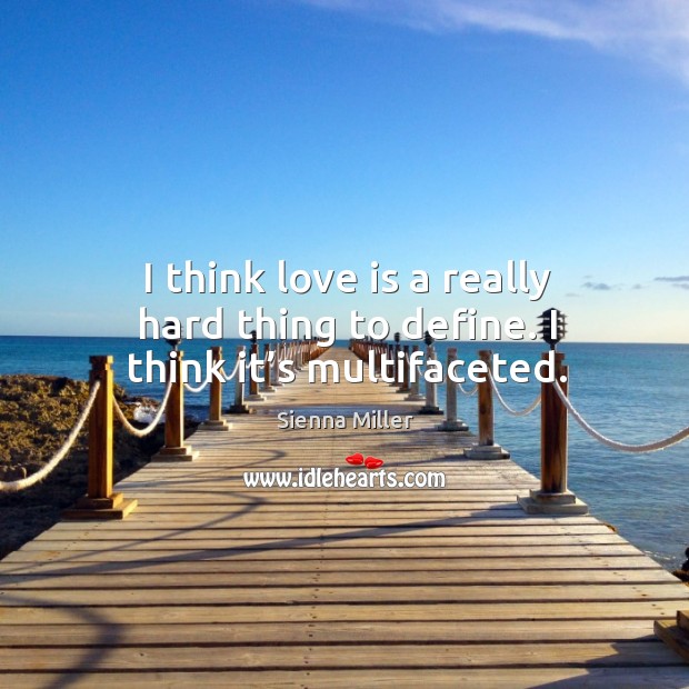 I think love is a really hard thing to define. I think it’s multifaceted. Sienna Miller Picture Quote