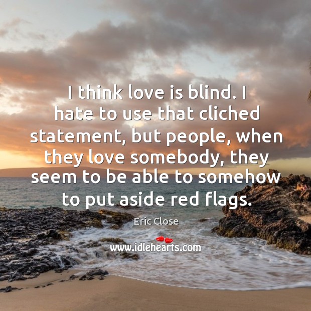 I think love is blind. I hate to use that cliched statement, Eric Close Picture Quote