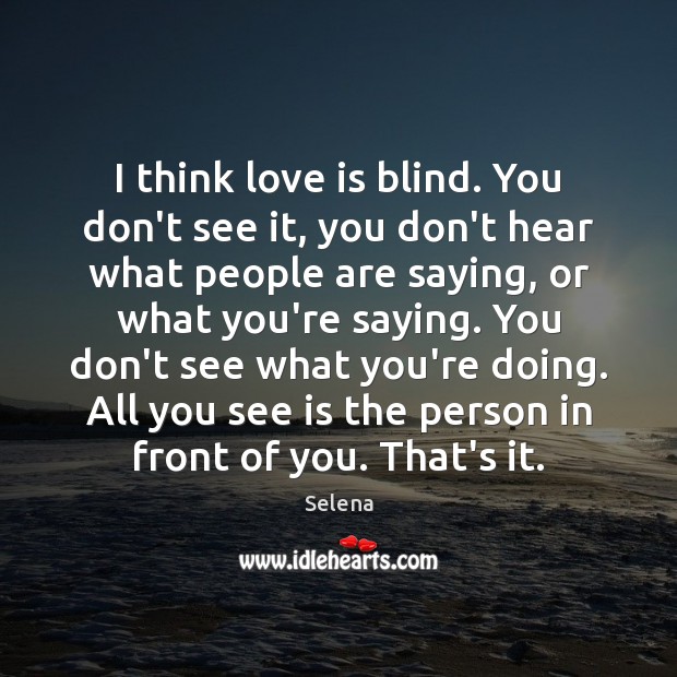 I think love is blind. You don’t see it, you don’t hear Selena Picture Quote