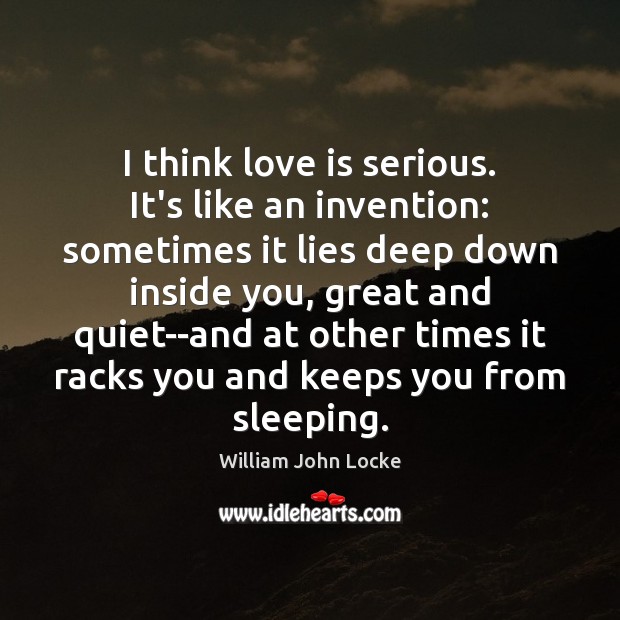 I think love is serious. It’s like an invention: sometimes it lies William John Locke Picture Quote