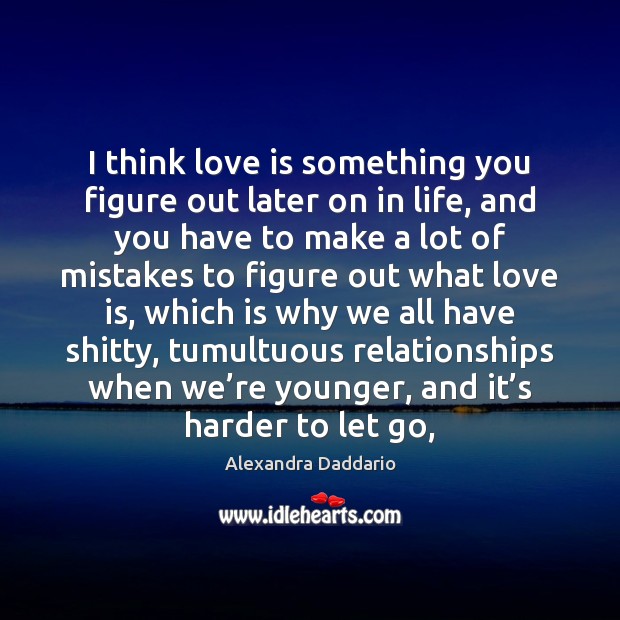 I think love is something you figure out later on in life, Alexandra Daddario Picture Quote