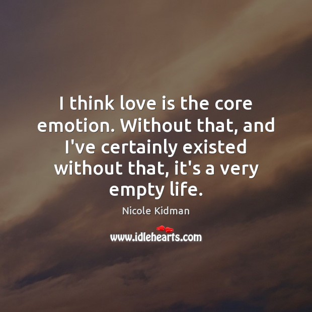 I think love is the core emotion. Without that, and I’ve certainly Nicole Kidman Picture Quote