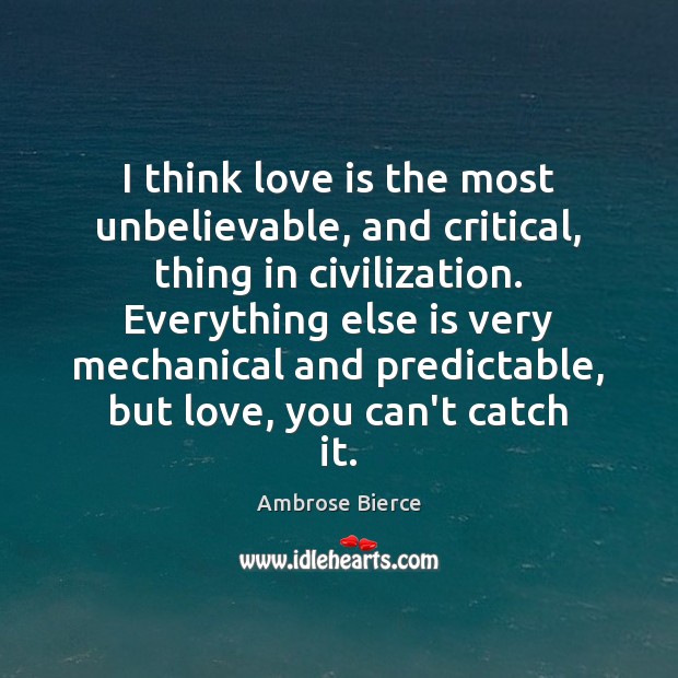 I think love is the most unbelievable, and critical, thing in civilization. Image
