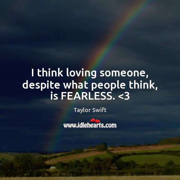 I think loving someone, despite what people think, is FEARLESS. <3 Taylor Swift Picture Quote