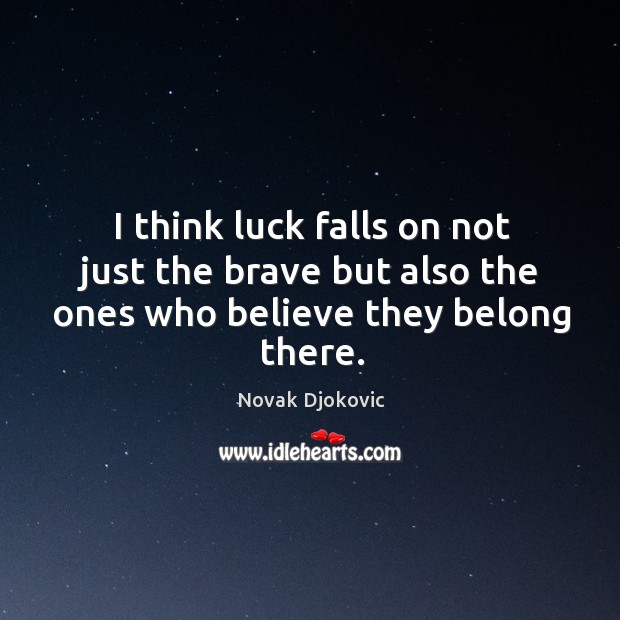 I think luck falls on not just the brave but also the ones who believe they belong there. Novak Djokovic Picture Quote