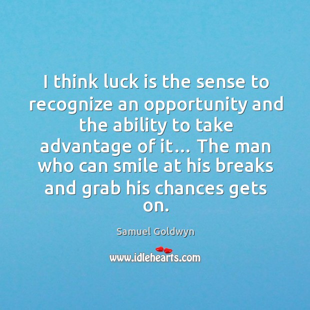 I think luck is the sense to recognize an opportunity and the ability to take advantage of it… Samuel Goldwyn Picture Quote