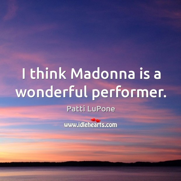 I think madonna is a wonderful performer. Patti LuPone Picture Quote