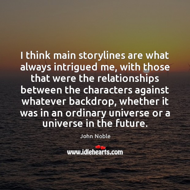 I think main storylines are what always intrigued me, with those that John Noble Picture Quote