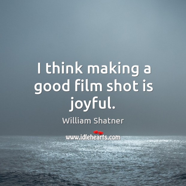 I think making a good film shot is joyful. William Shatner Picture Quote