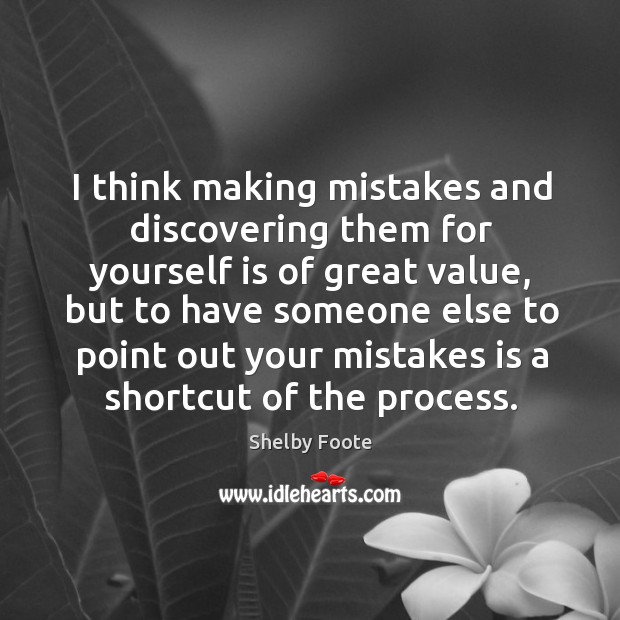 I think making mistakes and discovering them for yourself is of great value Shelby Foote Picture Quote