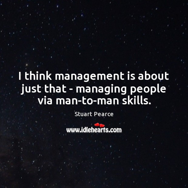 I think management is about just that – managing people via man-to-man skills. Management Quotes Image