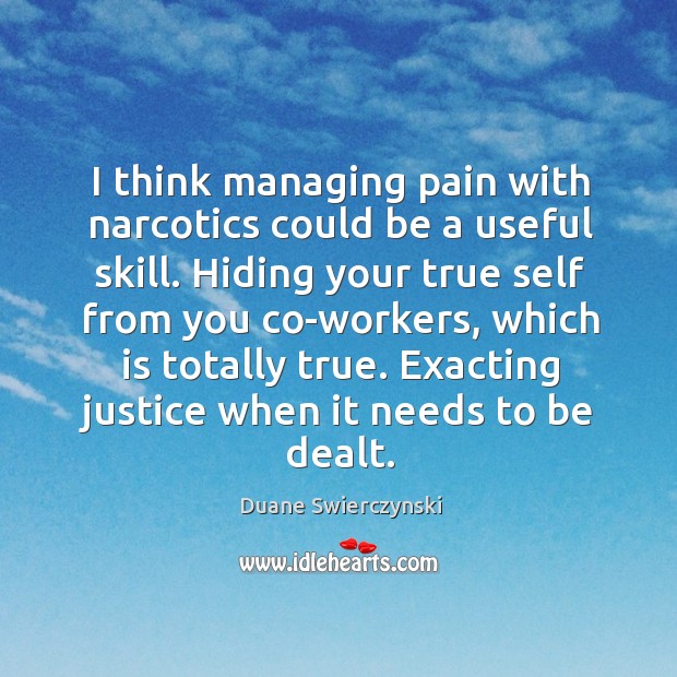 I think managing pain with narcotics could be a useful skill. Hiding Duane Swierczynski Picture Quote