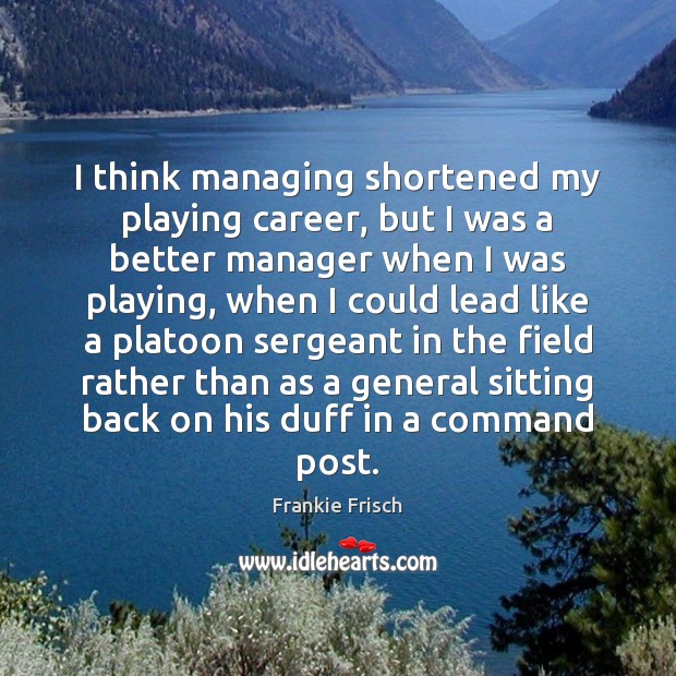 I think managing shortened my playing career, but I was a better Frankie Frisch Picture Quote