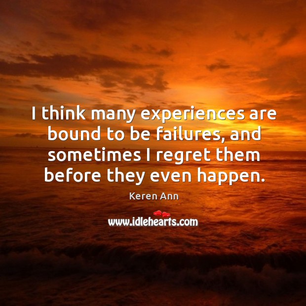 I think many experiences are bound to be failures, and sometimes I regret them before they even happen. Keren Ann Picture Quote