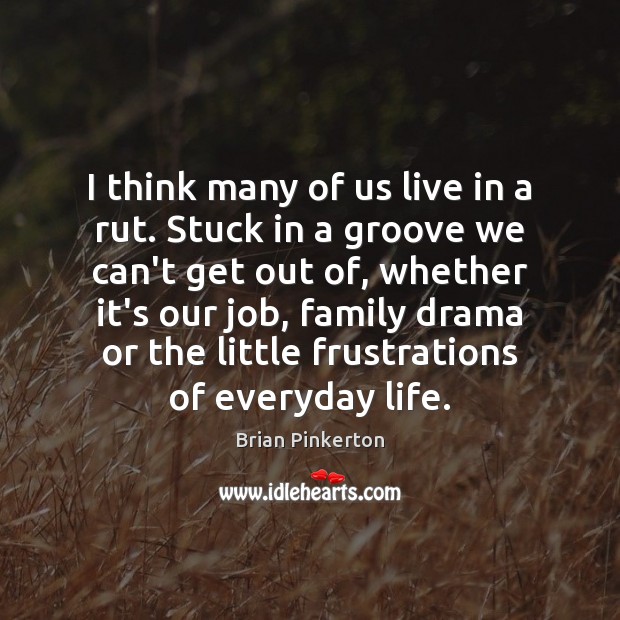 I think many of us live in a rut. Stuck in a Brian Pinkerton Picture Quote