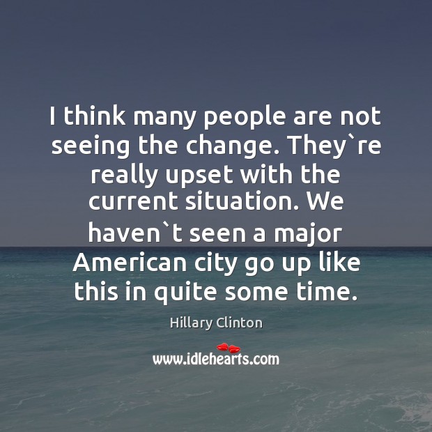 I think many people are not seeing the change. They`re really Hillary Clinton Picture Quote