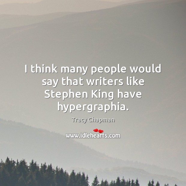 I think many people would say that writers like Stephen King have hypergraphia. Tracy Chapman Picture Quote