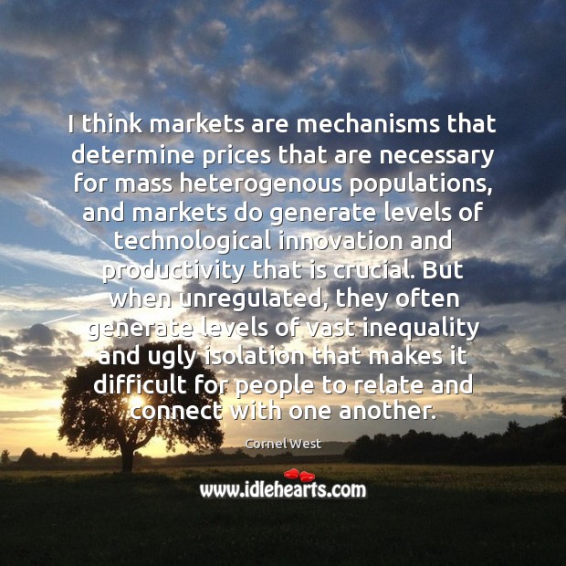 I think markets are mechanisms that determine prices that are necessary for Cornel West Picture Quote