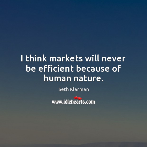 I think markets will never be efficient because of human nature. Seth Klarman Picture Quote