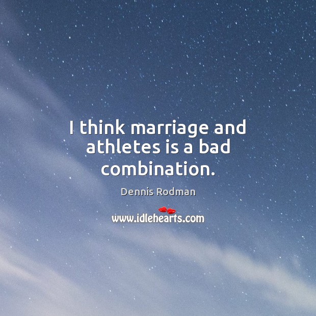I think marriage and athletes is a bad combination. Image