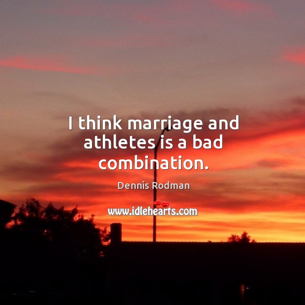I think marriage and athletes is a bad combination. Dennis Rodman Picture Quote
