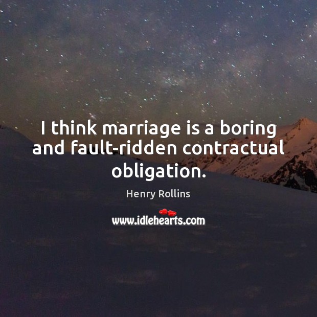 I think marriage is a boring and fault-ridden contractual obligation. Image