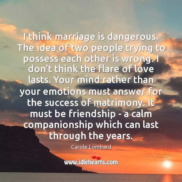 I think marriage is dangerous. The idea of two people trying to Marriage Quotes Image