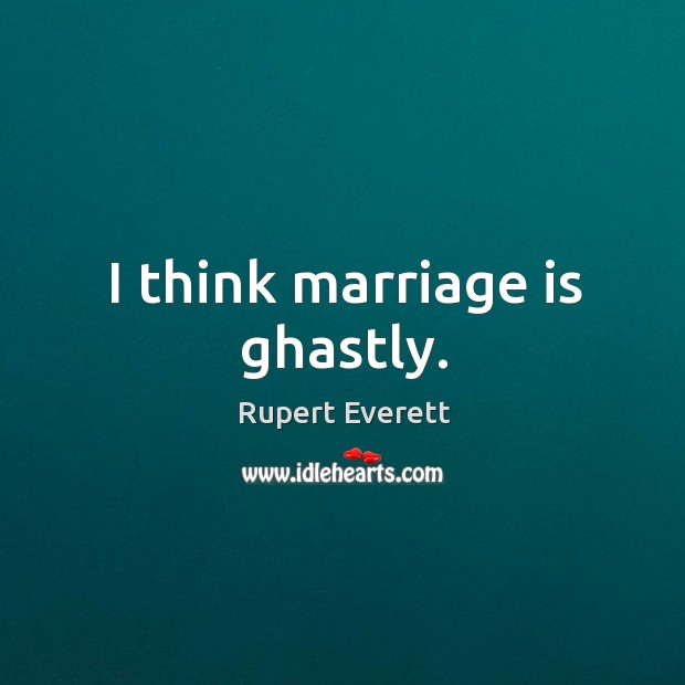 I think marriage is ghastly. Rupert Everett Picture Quote