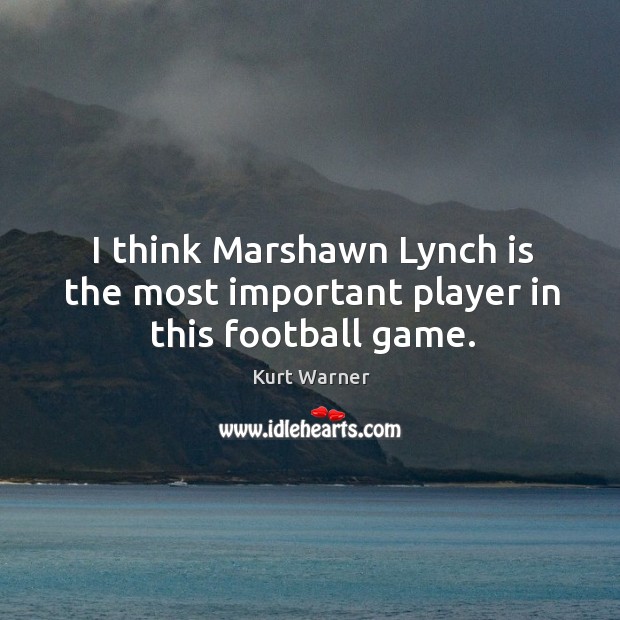 I think Marshawn Lynch is the most important player in this football game. Kurt Warner Picture Quote