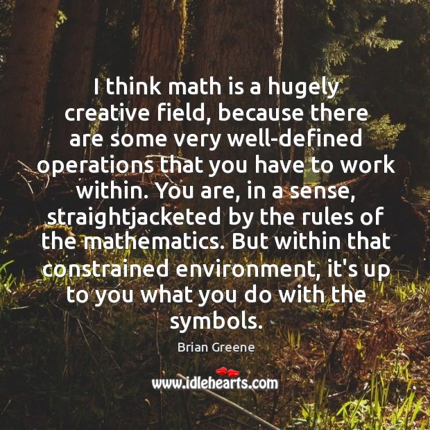 I think math is a hugely creative field, because there are some Brian Greene Picture Quote