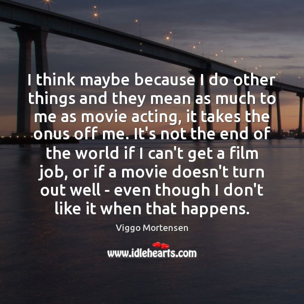 I think maybe because I do other things and they mean as Viggo Mortensen Picture Quote