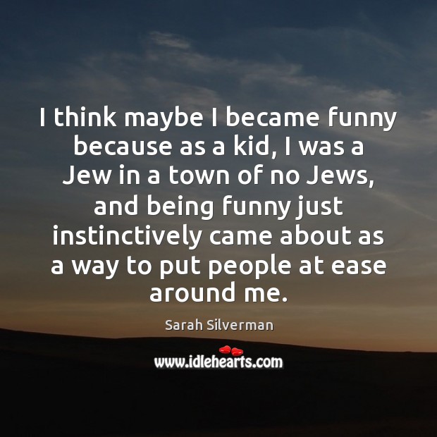I think maybe I became funny because as a kid, I was Sarah Silverman Picture Quote