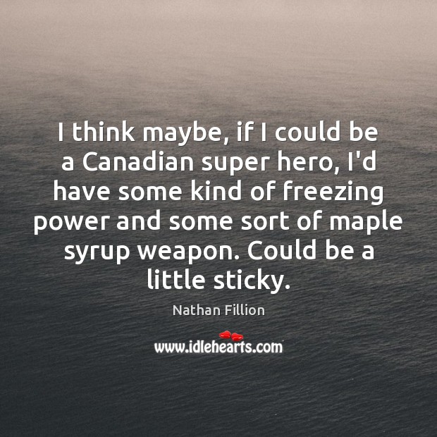 I think maybe, if I could be a Canadian super hero, I’d Nathan Fillion Picture Quote