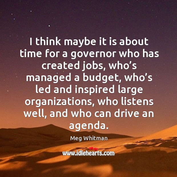 I think maybe it is about time for a governor who has created jobs Meg Whitman Picture Quote