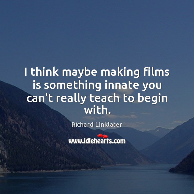 I think maybe making films is something innate you can’t really teach to begin with. Image