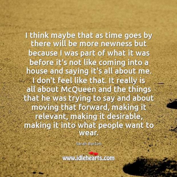 I think maybe that as time goes by there will be more Sarah Burton Picture Quote
