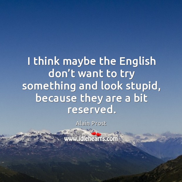 I think maybe the english don’t want to try something and look stupid, because they are a bit reserved. Image