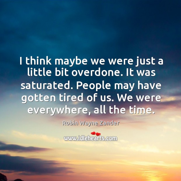 I think maybe we were just a little bit overdone. Robin Wayne Zander Picture Quote