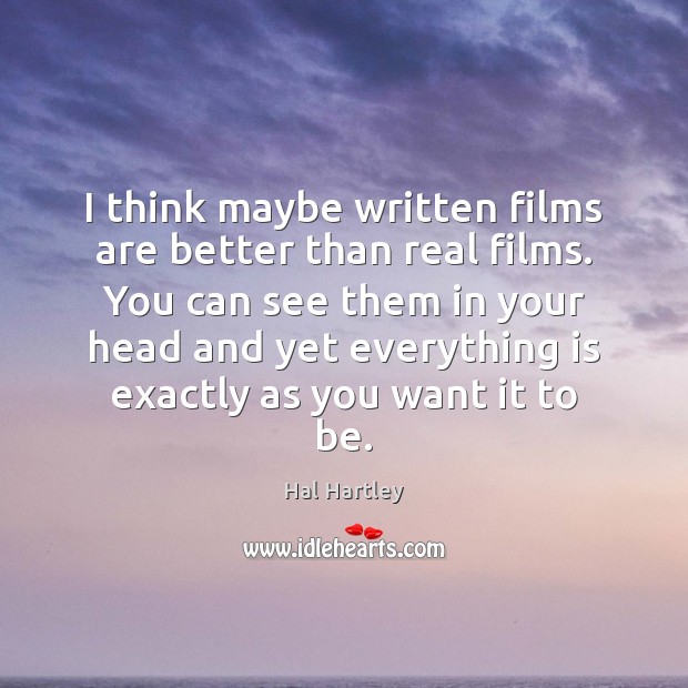 I think maybe written films are better than real films. You can Hal Hartley Picture Quote