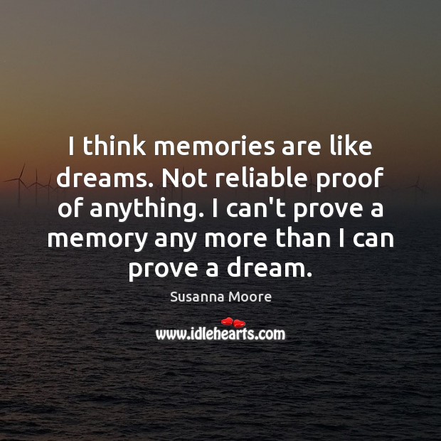 I think memories are like dreams. Not reliable proof of anything. I Susanna Moore Picture Quote