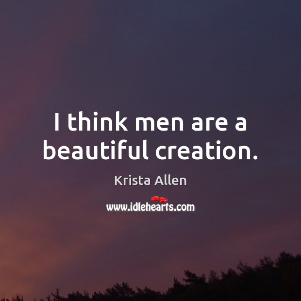 I think men are a beautiful creation. Krista Allen Picture Quote